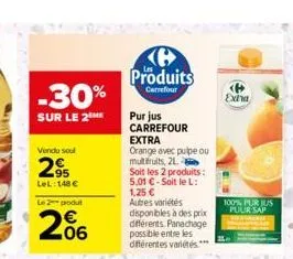 -30%  sur le 2me  vendu soul  295  lel: 148 €  le 2 podut  206  ke produits  carrefour  pur jus carrefour  extra  orange avec pulpe ou multifruits, 21  soit les 2 produits:  5,01 €-soit le l: 1,25 € a