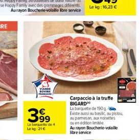 VIANDE BOVINE FRANCAISE  399  La banquette de 4  Le kg: 21 €  Carpaccio à la truffe BIGARD  La barquette de 190 g. 2 Existe aussi au basilic, au pistou, au parmesan, aux noisettes ou en édition limité