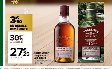 350  DE REMISE IMMÉDIATE  30%  Le L: 43,93 €  €  2795  Le L: 38,93 €  25 Scotch Whisky  Single Malt ABERLOUR  12 ans d'âge, 40% vol. 70 c  CT DISTILLER  ABERLOUR  POGLE MALT DECKE HE  12  12  ABERLOUR