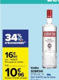 34%  D'ÉCONOMIES  16%  LeL: 16,60 € Prix payé en caisse  Sot  10%  Vodka SOBIESKI 37,5% vol 1L  Remise Fidelite dédute soit 5,64 € sur la Carte  Carrefour.  SOBIESKI 