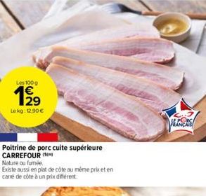 Les 100 g  12⁹  Le kg: 12.90€  Poitrine de porc cuite supérieure  CARREFOUR (  Nature ou fumée.  Existe aussi en plat de côte au même prix et en carré de côte à un prix différent.  LES 