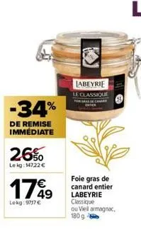 -34%  de remise immédiate  26%  le kg: 14722 €  17%⁹9  lokg: 9737 €  labeyrie  le classique  foie gras de canard entier labeyrie classique ou viel armagnac, 180 g 