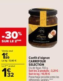 -30%  SUR LE 2 ME  Vendu soul  199  Le kg: 12,60 €  Le 2 produt  32  Confit d'oignon CARREFOUR SELECTION  Ou de figue, 150 g Soit les 2 produits: 3,21 € - Soit le kg: 10,70 € Panachage possible entre 