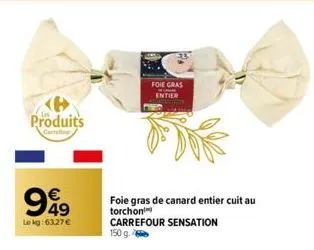 produits  €  999  49  lekg: 63,27 €  foie gras entier  foie gras de canard entier cuit au torchon carrefour sensation 150 g. 