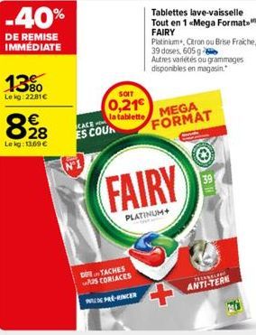 -40%  DE REMISE IMMÉDIATE  13%  Lekg: 22,81€  898  28  Le kg: 13.69 €  CACE  ES COUR  SOIT  0,21 la tablette MEGA  Tablettes lave-vaisselle Tout en 1 «Mega Format FAIRY  Platinium, Citron ou Brise Fra