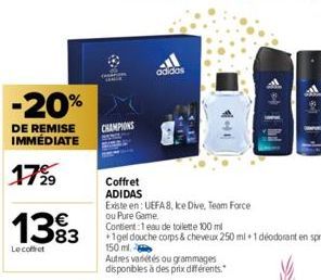 -20%  DE REMISE  IMMÉDIATE  17%  €  1383  Le coffret  CHAMPIONS  adidas  441  Coffret  ADIDAS  Existe en: UEFA 8, ke Dive, Te  ou Pure Game.  Contient: 1 eau de toilette 100ml  +1gel douche corps & ch