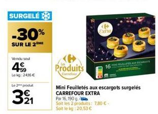 SURGELÉ  -30%  SUR LE 2ME  Vendu soul  459  Lokg: 2436 €  Le 2 produit  321  Produits  Carrefour  Mini Feuilletés aux escargots surgelés CARREFOUR EXTRA Par 16, 190 g.  Soit les 2 produits: 7.80 €-Soi