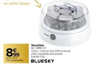 8.99  dont 0,30 € d'éco-participation  yaourtière ret: bym07-21  inclus: 7 pots en verre (200 ml chacun) -pots compatibles lave-vaisselle  garantie 3 ans  bluesky 