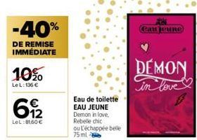 -40%  DE REMISE IMMÉDIATE  10%  LeL: 136 €  € 12  LeL:81.60€  Eau de toilette EAU JEUNE  Demon in love, Rebelle chic  ou l'échappée belle 75 ml  Cau jeune  DEMON  in love  