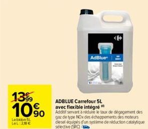 13%  10%  Le bidon 5L LOL:28€  ADBLUE Carrefour 5L avec flexible intégré Additif servant à réduire le taux de dégagement des gaz de type NOx des échappements des moteurs diesel équipés d'un système de