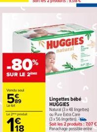 -80%  SUR LE 2 ME  Vendu soul  89  Le lot  Le 2 produ  €  18  HUGGIES  natural  Lingettes bébé HUGGIES 