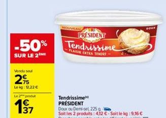 Vendu soul  295  Le kg: 12,22 €  Le 2 produit  137  PRESIDENT  -50% Tendrissime  PLAISIR EXTRA TENDRE  SUR LE 2 ME  NOUVEAU  DOUX  Tendrissime PRÉSIDENT Doux ou Demi-sel, 225 g  Soit les 2 produits: 4