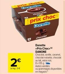 2€  Le kg: 2€  prix choc Danns  chocolat 205  Sprix choc Danette  chocolat  Danette  <<Prix Choc DANONE  Chocolat, vanille, caramel, chocolat noisette, chocolat au lait, extra noit 8x125 g Autres vari