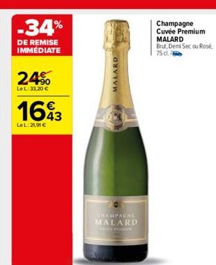 -34%  DE REMISE IMMÉDIATE  24%  Le L: 33,20 €  1693  Le L:21,91 €  MALARD  CHAMPAGNE MALARD  SAMM  Champagne Cuvée Premium MALARD  Brut, Demi Sec ou Rosé,  75 cl.  