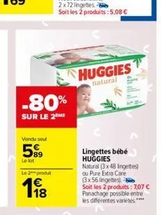 -80%  sur le 2 me  vendu soul  89  le lot  le 2 produ  €  18  huggies  natural  lingettes bébé huggies  natural (3x48 lingettes) ou pure extra care (3x56 lingettes).  soit les 2 produits: 7,07 € panac