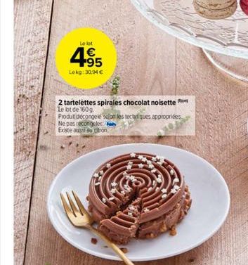 Le lot  495  Lokg: 30,94 €  2 tartelettes spirales chocolat noisette le lot de 160g.  Produt décongelé selon les tectriques appropriées Ne pas recongelet Existe aussi au citron. 