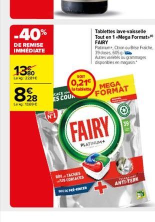 -40%  DE REMISE IMMÉDIATE  13%  Lekg: 22,81€  898  28  Le kg: 13.69 €  CACE  ES COUR  SOIT  0,21 la tablette MEGA  Tablettes lave-vaisselle Tout en 1 «Mega Format FAIRY  Platinium, Citron ou Brise Fra