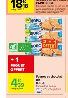 +1  PAQUET OFFERT  € +39  Le kg: 6.50€  BJORG  FOUERES GR BOSANS  BJORG  TOVERES CONTAT  2+1 JORG OFFERT  VERES  Fourrés au chocolat  Bio  BJORG  Chocolat lait ou noir,  225 gx2+225 gofferts. 