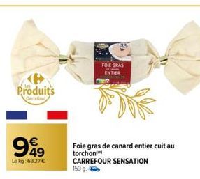Produits  €  999  49  Lekg: 63,27 €  FOIE GRAS ENTIER  Foie gras de canard entier cuit au torchon CARREFOUR SENSATION 150 g. 