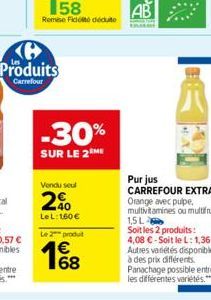 Produits  Carrefour  Remise Fidité déduto  -30%  SUR LE 2 ME  Vendu seul  40  Le L: 160 € Le 2 produt  168  €  Pur jus  CARREFOUR EXTRA Orange avec pulpe. multivitamines ou multifruits 1,5L Soit les 2