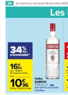 34 Du mardi 6 au dimanche 18 décembre 2022  34%  D'ÉCONOMIES  16%  LeL: 16,60 € Prix payé en caisse  Sot  10%  Vodka SOBIESKI 37,5% vol 1L  Remise Fidelite dédute soit 5,64 € sur la Carte  Carrefour. 