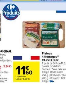 Ke Produits  Carrefour  A MEULE  11%  €  Le plateau Lokg: 15,99 €  ROQUEFORT  Plateau 4 fromages CARREFOUR A partir de 24% de M.G. dans le produit fini. Contient: Saint Félicien 180 g Meule fruitée 25