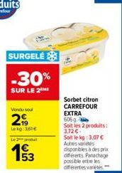 SURGELÉ  -30%  SUR LE 2  Vendu sou  299  Lekg: 361€  Le2produ  53  Sorbet citron CARREFOUR  EXTRA 606 g.  Soit les 2 produits: 3.72 € -  Soit le kg :3,07 € Autres variétés  disponibles à des prix diff