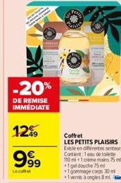 -20%  DE REMISE IMMEDIATE  12⁰9  999  Le coffret  Coffret LES PETITS PLAISIRS Existe en différentes secteurs Contient: 1 eau de toilette 110 mi 1 crème mains 75 m +1 gel douche 75 ml  1 gommage corps 