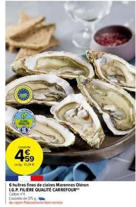 qualite  lekg: 12.24 €  6 huitres fines de claires marennes oléron i.g.p. filière qualité carrefour  calibre 4  l'assiette de 375 gi  au rayon poissonnerie libre service  