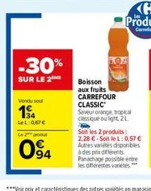 -30%  sur le 2  vondu soul  1⁹4  lel: 0,67 €  le 2 produt  094  boisson aux fruits carrefour classic  saveur orange, tropical classique ou light, 2 l.  soit les 2 produits: 2.28 € soit le l: 0,57 € au