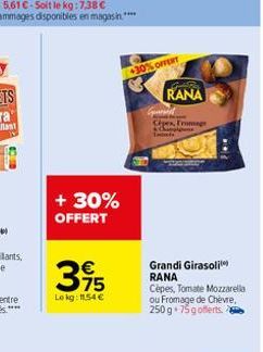 + 30% OFFERT  395  Lokg: 11.54 €  30% OFFERT  RANA Cex, Fromage  Gust  Grandi Girasoli RANA Cèpes, Tomate Mozzarella ou Fromage de Chèvre, 250 g 75g offerts. 