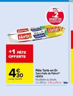 Herta  Feature  Herta Feuilletée  +1 PÅTE OFFERTE  €  4.30  Le kg: 6.23€  IN  VIGNETTES  OFFERT  Påte Tarte en Or Sans Huile de Palme HERTA  Feuilletée ou brisée, 2x 230 g +230 g offerts. 6 