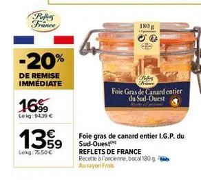 reffers france  -20%  de remise immédiate  16%9  lekg: 94,39 €  139  lekg: 75.50€  180 g  oq  france foie gras de canard entier du sud-ouest  foie gras de canard entier i.g.p. du sud-ouest reflets de 