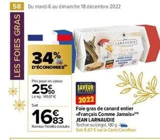 58 du mardi 6 au dimanche 18 décembre 2022  les foies gras  34%  d'économies  prix payé en caisse  25%  lekg: 14167 €  sot  16%3  remise fidel docute  saveur  2022  foie gras de canard entier «françai