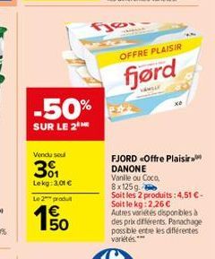 -50%  SUR LE 2  Vendu sel  301  Lekg: 3,01 €  Le 2 produ  Fje  OFFRE PLAISIR  fjørd  VAMELY  FJORD «Offre Plaisir DANONE Vanille ou Coco,  8x125g  Soit les 2 produits: 4,51 €-Soit le kg: 2,26 €  Autre