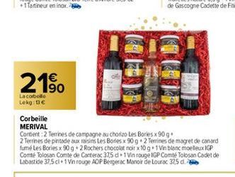 € 190  La cobello  Lokg: 13€  Corbeille  MERIVAL  Contient 2 Terrines de campagne au chorizo Les Bories x 90 g  2 Terrines de pintade aux raisins Les Bories x 90g 2 Terrines de magret de canard fumé L