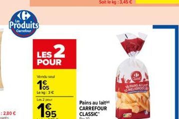 Ke  Produits  Carrefour  Vendu seul  105  Le kg: 3€  Les 2 pour  195  Le kg: 279 €  LES 2  POUR  10 PAINS AULAT 10 MELKBROOCHE 