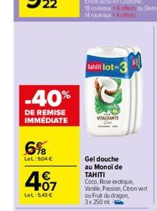 -40%  DE REMISE IMMEDIATE  6%  LeL: 904€  4,07  €  LeL: 5,43 €  VITALEANTE  tahifi lot-3  Gel douche au Monoi de  TAHITI  Coco, Rose exotique, Vanille, Passion, Citron vert ou Fruit du dragon, 3x 250 