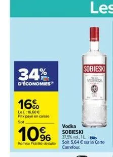 34%  d'économies  16%  lel: 16,60 € prix payé en caisse  sot  10%  vodka sobieski  37,5% vol. 1l  remise ficte dedute soit 5,64 € sur la carte  carrefour.  sobieski 