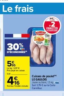 Le frais  30%  D'ÉCONOMIES  59  Le kg: 3,97 € Prix payé en caisse Soit  €  496  Cuisses de poulet LE GAULOIS Jaune ou blanc, 1,5 kg.  Remise du Soit 1,79 € sur la Carte  Carrefour.  Gaulois  Que  +2  