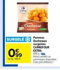 $63  le kg: 1,65 €  exha  surgelé  duchesse  pommes duchesses surgelées carrefour extra  600 g autres variétés ou grammages disponibles à des prix différents." 
