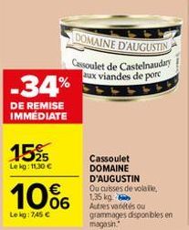 -34%  DE REMISE IMMÉDIATE  1525  Lekg: 11,30 €  10%  Le kg: 745 €  DOMAINE D'AUGUSTIN  Cassoulet de Castelnaudary aux viandes de porc  Cassoulet DOMAINE D'AUGUSTIN Ou cuisses de volaille, 1,35 kg  Aut