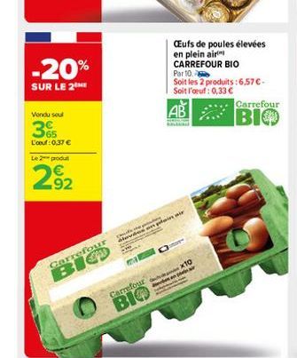 -20%  SUR LE 2 ME  Vendu seul  65  L'oeuf : 0,37 €  Le 2 produ  292  Carrefour  BIO  CEufs de poules élevées en plein air CARREFOUR BIO Par 10  Soit les 2 produits: 6,57 €-Soit l'oeuf: 0,33 €  AB  nai