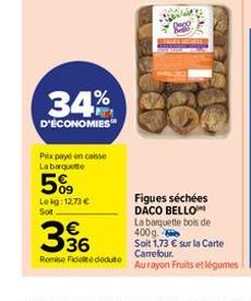 5%  Lekg: 12.73 € Sot  Pax payé en caisse La barquette  34%  D'ÉCONOMIES  336  Remise Fidete dedute  Deco Bed  Figues séchées DACO BELLO  La barquette bois de 400 g.  Soit 1,73 € sur la Carte Carrefou