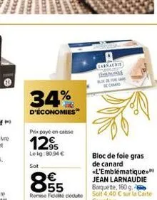34%  d'économies  prix payé en caisse  129  le kg: 80,94 € sot  €  855  carnaudis  bloc de foie gras de canard <l'emblématique»  jean larnaudie barquette, 160 g  reme fidele dédute soit 4,40 c sur la 