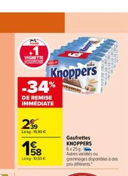 VIGNETTE  -34%  DE REMISE IMMÉDIATE  2⁹9  Lekg: 15.90 €  158  €  Lokg: 10,53 €  Knoppers  Gaufrettes KNOPPERS 6x25g- Autres variétés ou  grammages disponibles à des prix différents 