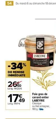 -34%  de remise immédiate  26%  lekg: 14722 €  1749  lekg:9717 €  labeyrie le classique  foie gras de canard entier labeyrie classique ou viel armagnac. 180 g 