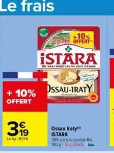 + 10% offert  €  31⁹  lokg: 161€  istara  un vrai morceau de pays basque  dssau-iraty  +10% offert  ossau iraty istara  38% dans le produt fini, 180 g 18 g offerts 