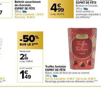 ballotin assortiment de chocolats esprit de fête 250 g  soit les 2 produits: 742 €. soit le kg: 14,84 €  -50%  sur le 2 me  vendu seul  299  le kg: 11.96 €  le2produt  4.99  €  lekg: 20,37 €  truffes 