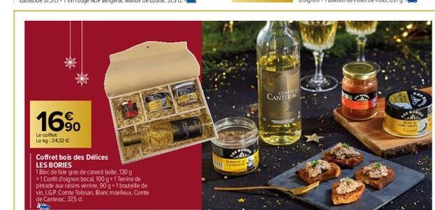 16%  Le coffret Lokg: 2432 €  Coffret bois des Délices LES BORIES  1 Bloc de foie gras de canard boite, 130g +1 Confit d'oignon bocal 100 g+1 Terrine de pintade aux raisins vertine, 90 g 1 bouteile de